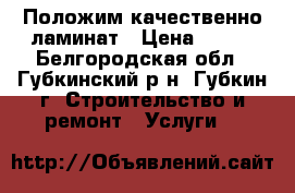 Положим качественно ламинат › Цена ­ 150 - Белгородская обл., Губкинский р-н, Губкин г. Строительство и ремонт » Услуги   